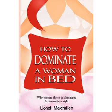 How to Dominate a Woman in Bed: Why Women Like to be Dominated & How to Do it Right