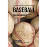 The Complete Strength Training Workout Program for Baseball: Develop power, speed, agility, and resistance through strength training and proper nutrit