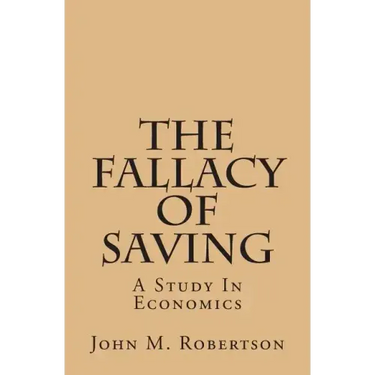 The Fallacy Of Saving: A Study In Economics