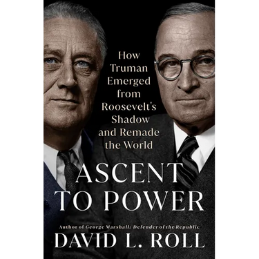 Ascent to Power: How Truman Emerged from Roosevelt's Shadow and Remade the World