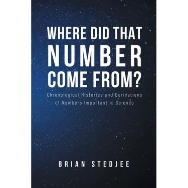 Where did That Number Come From?: Chronological Histories and Derivations of Numbers Important in Science