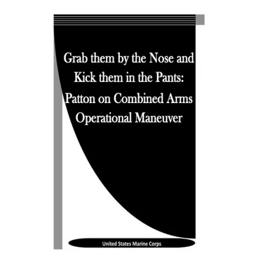 Grab them by the Nose and Kick them in the Pants: Patton on Combined Arms Operational Maneuver