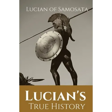 Lucian's True History: A novel written in the second century AD by Lucian of Samosata, a Greek-speaking author of Assyrian descent, and a sat
