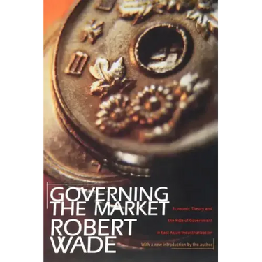 Governing the Market: Economic Theory and the Role of Government in East Asian Industrialization