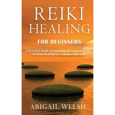 Reiki Healing for Beginners: A Practical Guide to Learning the Fundamentals of Reiki Healing for Common Ailments