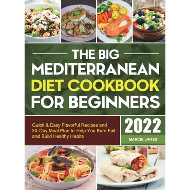 The Big Mediterranean Diet Cookbook for Beginners: Quick & Easy Flavorful Recipes and 30-Day Meal Plan to Help You Burn Fat and Build Healthy Habits