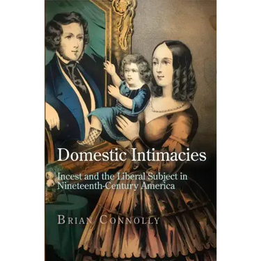 Domestic Intimacies: Incest and the Liberal Subject in Nineteenth-Century America