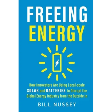 Freeing Energy: How Innovators Are Using Local-scale Solar and Batteries to Disrupt the Global Energy Industry from the Outside In