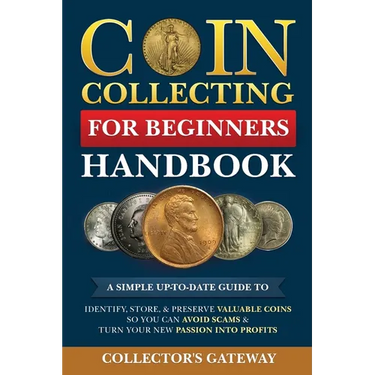 Coin Collecting for Beginners Handbook: A Simple Up-To-Date Guide to Identify, Store, & Preserve Valuable Coins, So You Can Avoid Scams & Turn Your Ne