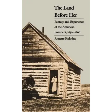 The Land Before Her: Fantasy and Experience of the American Frontiers, 1630-1860
