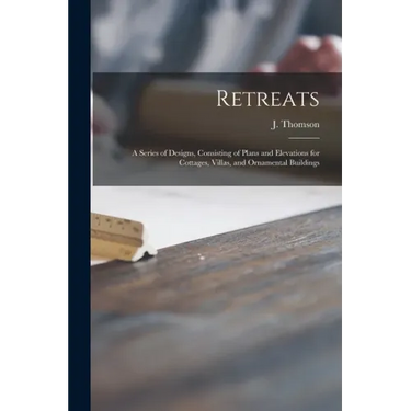 Retreats: a Series of Designs, Consisting of Plans and Elevations for Cottages, Villas, and Ornamental Buildings