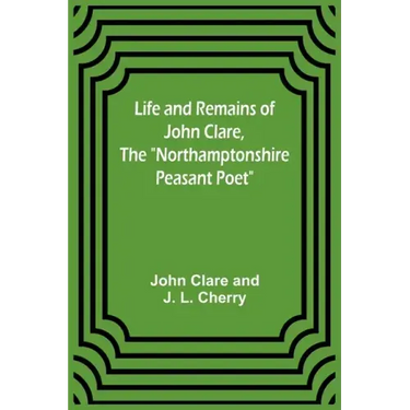 Life and Remains of John Clare, The "Northamptonshire Peasant Poet"