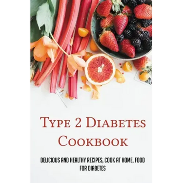 Type 2 Diabetes Cookbook: Delicious And Healthy Recipes, Cook At Home, Food For Diabetes: 28 Day Diabetes Diet Plan