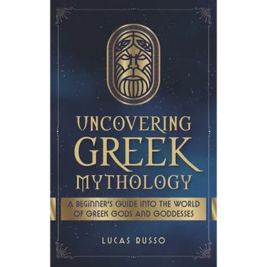 Uncovering Greek Mythology: A Beginner's Guide into the World of Greek Gods and Goddesses