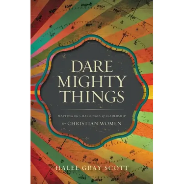 Dare Mighty Things: Mapping the Challenges of Leadership for Christian Women