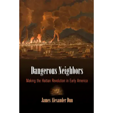 Dangerous Neighbors: Making the Haitian Revolution in Early America