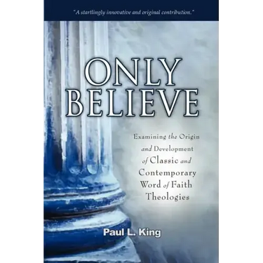 Only Believe: Examining the Origin and Development of Classic and Contemporary Word of Faith Theologies