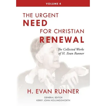 The Collected Works of H. Evan Runner, Vol. 4: The Urgent Need for Christian Renewal