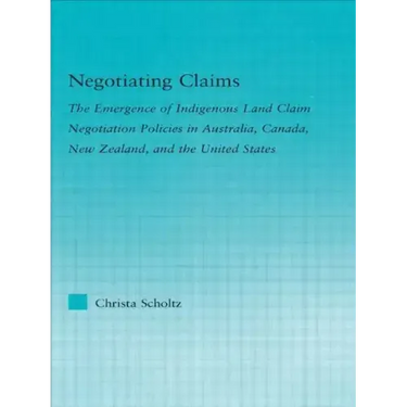 Negotiating Claims: The Emergence of Indigenous Land Claim Negotiation Policies in Australia, Canada, New Zealand, and the United States