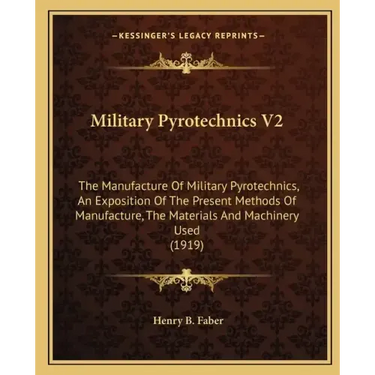 Military Pyrotechnics V2: The Manufacture of Military Pyrotechnics, an Exposition of the Present Methods of Manufacture, the Materials and Machi