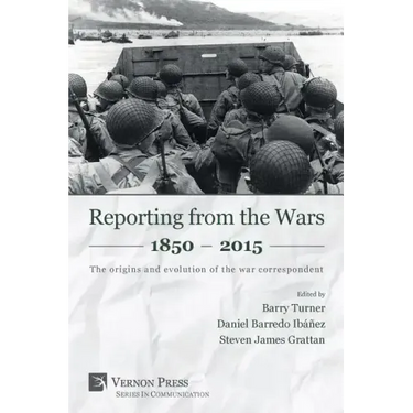 Reporting from the Wars 1850 - 2015: The origins and evolution of the war correspondent