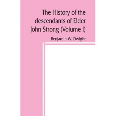 The history of the descendants of Elder John Strong, of Northampton, Mass (Volume I)