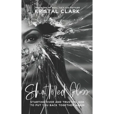 Shattered Glass: Starting Over And Trusting God To Put You Back Together Again