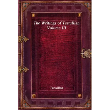 The Writings of Tertullian - Volume III