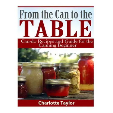From the Can to the Table: Can-do Recipes and Guide for the Canning Beginner