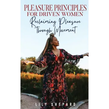 Pleasure Principles for Driven Women Reclaiming Pleasure through Movement