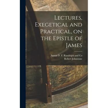Lectures, Exegetical and Practical, on the Epistle of James
