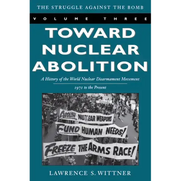 Toward Nuclear Abolition: A History of the World Nuclear Disarmament Movement, 1971-Present