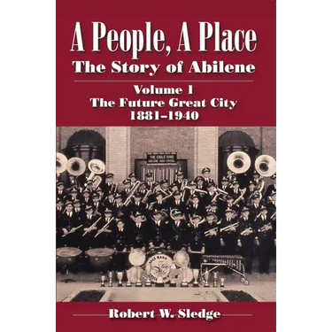 A People, a Place: The Story of Abilene Volume I; The Future Great City 1881-1940