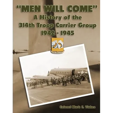 "Men Will Come": A History of the 314th Troop Carrier Group 1942-1945
