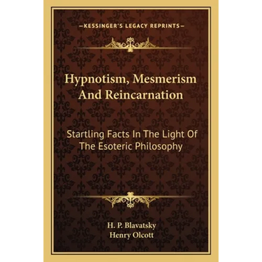 Hypnotism, Mesmerism and Reincarnation: Startling Facts in the Light of the Esoteric Philosophy