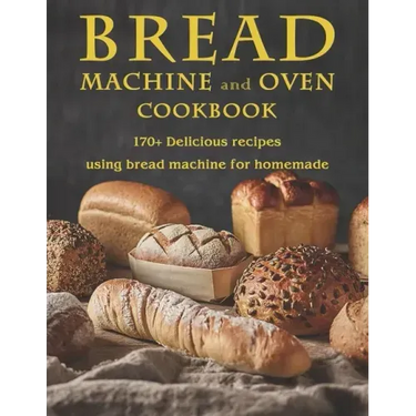 Bread Machine and Oven Cookbook: 170+ Delicious recipes using bread machine for homemade