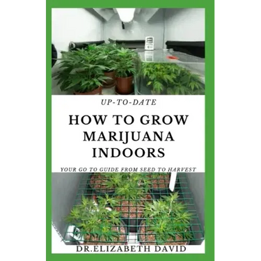 Up-To-Date How to Grow Marijuana Indoors: Simple and Easy Guide On Everything Thing You Need To KNow To Successfully Grow Marijuana Indoor From Seed T