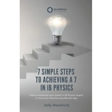 7 Simple Steps to Achieving a 7 in IB Physics (GradePod): How to maximise your marks in IB Physics exams in the most effective and efficient way