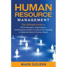 Human Resource Management: The Ultimate Guide to HR for Managers, Organizations, Small Business Owners, or Anyone Else Wanting to Make the Most o