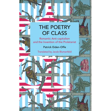 The Poetry of Class: Romantic Anti-Capitalism and the Invention of the Proletariat