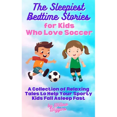 The Sleepiest Bedtime Stories for Kids Who Love Soccer: A Collection of Relaxing Tales to Help Your Sporty Kids Fall Asleep Fast