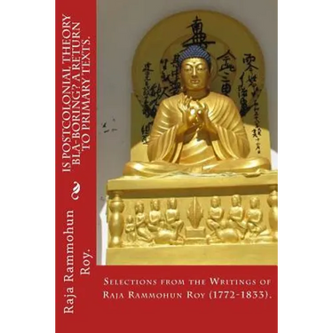 Is postcolonial theory bla-boring? A return to primary texts.: Selections from the writings of Raja Rammohun Roy (1772-1833).