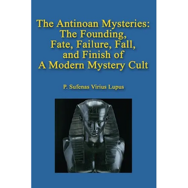 The Antinoan Mysteries: : The Founding, Fate, Failure, Fall, and Finish of a Modern Mystery Cult