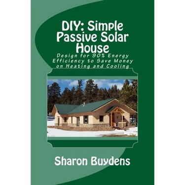 DIY: Simple Passive Solar House: Design for 90% Energy Efficiency to Save Money on Heating and Cooling