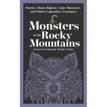 Monsters of the Rocky Mountains: Stories about Bigfoot, Lake Monsters, and Other Legendary Creatures