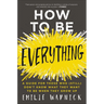 How to Be Everything: A Guide for Those Who (Still) Don't Know What They Want to Be When They Grow Up