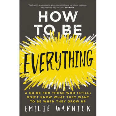 How to Be Everything: A Guide for Those Who (Still) Don't Know What They Want to Be When They Grow Up