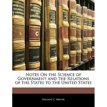 Notes On the Science of Government and the Relations of the States to the United States