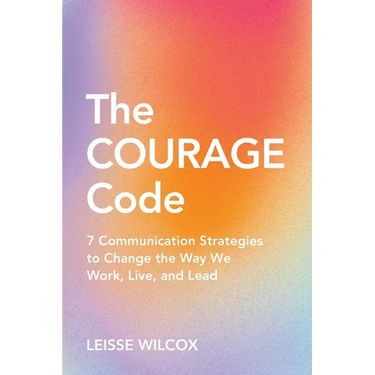 The Courage Code: 7 Communication Strategies to Change the Way We Work, Live, and Lead