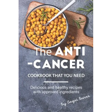The Anti-Cancer Cookbook That You Need: Delicious and Healthy Recipes with Approved Ingredients